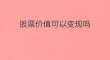 股票价值可以变现吗 chatgpt股票价格
