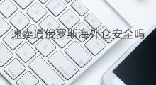 速卖通俄罗斯海外仓安全吗 俄罗斯海外仓哪家好