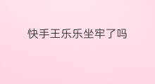 快手王乐乐坐牢了吗 快手王乐乐整容了吗