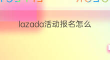lazada活动报名怎么报 lazada如何报活动
