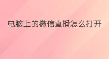 电脑上的微信直播怎么打开 电脑微信怎么打开微信直播