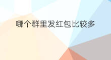 哪个群里发红包比较多 微信怎样在群里发红包