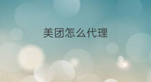 美团怎么代理 美团代理费用