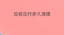 应收应付多久清理 应收应付账户如何清理