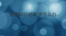 美团同行给差评怎么办 美团怎么给骑手差评