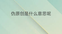 伪原创是什么意思呢 原创伪原创的意思是什么呢