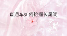 直通车如何挖掘长尾词 直通车如何加词减词