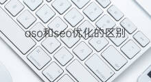 aso和seo优化的区别 seo和aso优化的区别