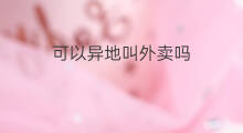 可以异地叫外卖吗 异地叫外卖怎么叫