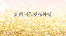 如何制作发布外链 外链如何发布