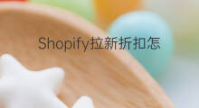 Shopify拉新折扣怎么实现 shopify折扣码怎么用