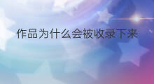 作品为什么会被收录下来 作品发布多久会被收录下来