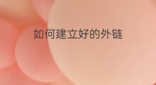 如何建立好的外链 如何建立网络外链
