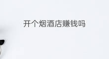 开个烟酒店赚钱吗 现在开烟酒店还赚钱吗