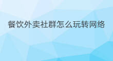 餐饮外卖社群怎么玩转网络 餐饮外卖社群怎么玩转销售