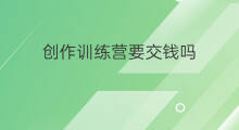 创作训练营要交钱吗 训练营创作方法
