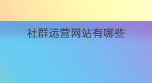 社群运营网站有哪些 社群运营有哪些服务