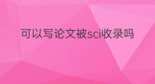 可以写论文被sci收录吗 sci论文收录什么