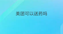 美团可以送药吗 外卖送药吗