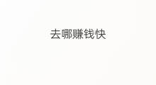 去哪赚钱快 去哪里赚钱快