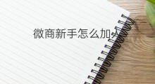 微商新手怎么加人 新手微商怎么引流加人