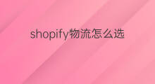 shopify物流怎么选 shopify仓库怎么选