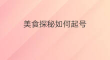 美食探秘如何起号 如何起号美食