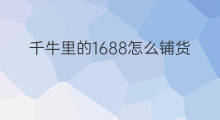 千牛里的1688怎么铺货 千牛的货是1688的货吗