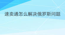 速卖通怎么解决俄罗斯问题 速卖通俄罗斯怎么收款