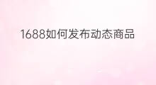 1688如何发布动态商品 淘宝如何发布商品