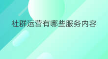 社群运营有哪些服务内容 社群运营有哪些服务