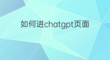如何进chatgpt页面 如何进入chatgpt聊天页面