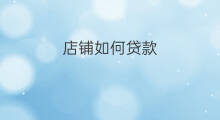 店铺如何贷款 买店铺贷款吗