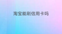 淘宝能刷信用卡吗 代刷信用卡怎么赚钱