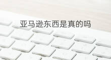 亚马逊东西是真的吗 德国亚马逊东西真的吗