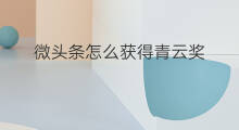 微头条怎么获得青云奖 微头条怎么得青云奖