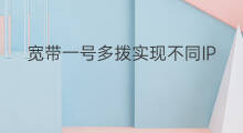 宽带一号多拨实现不同IP 电信一号多拨ip相同吗