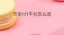 币安nft平台怎么进 币安怎么发nft