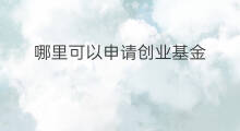 哪里可以申请创业基金 如何申请创业基金
