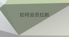 如何会员拉新 会员店怎么拉新