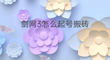剑网3怎么起号搬砖 剑网3怎么搬砖变现金