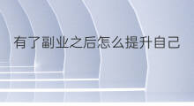 有了副业之后怎么提升自己 什么副业可以提升自己