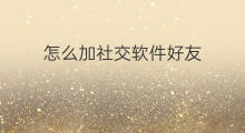 怎么加社交软件好友 社交软件怎么找回