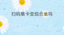 扫码集卡变现合法吗 抖音集卡怎么扫码