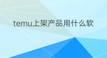 temu上架产品用什么软件 Temu产品上架用什么语言