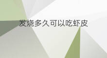 发烧多久可以吃虾皮 发烧多久后可以吃虾皮