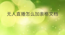 无人直播怎么加表格文档 付费文档怎么添加表格
