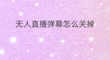 无人直播弹幕怎么关掉 抖音直播弹幕怎么关掉