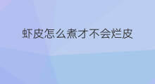 虾皮怎么煮才不会烂皮 虾皮怎么煮不烂窍门