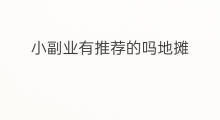 小副业有推荐的吗地摊 小副业有推荐的吗手工